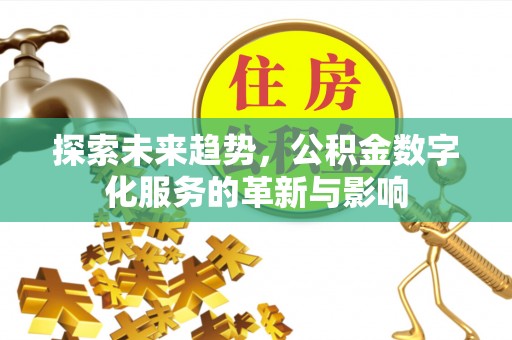 防城探索未来趋势，公积金数字化服务的革新与影响