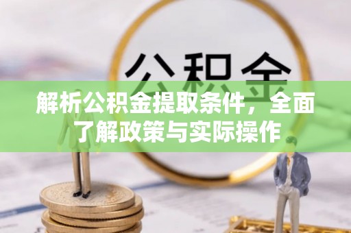 防城解析公积金提取条件，全面了解政策与实际操作