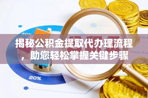 防城揭秘公积金提取代办理流程，助您轻松掌握关键步骤