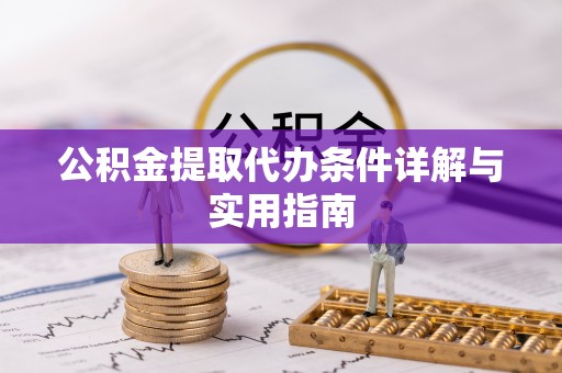 防城公积金提取代办条件详解与实用指南