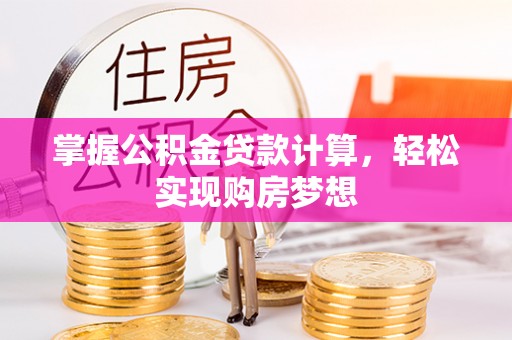 防城掌握公积金贷款计算，轻松实现购房梦想