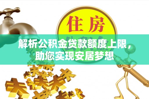 防城解析公积金贷款额度上限，助您实现安居梦想