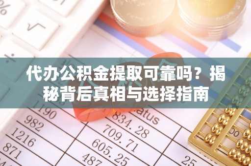 防城代办公积金提取可靠吗？揭秘背后真相与选择指南