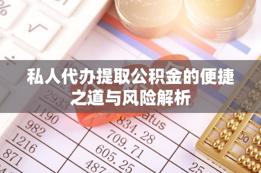 防城私人代办提取公积金的便捷之道与风险解析