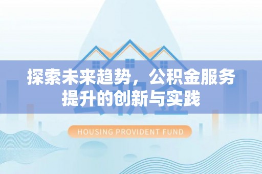 防城探索未来趋势，公积金服务提升的创新与实践