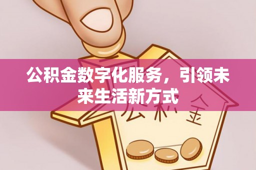 防城公积金数字化服务，引领未来生活新方式