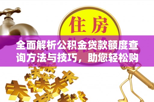 防城全面解析公积金贷款额度查询方法与技巧，助您轻松购房