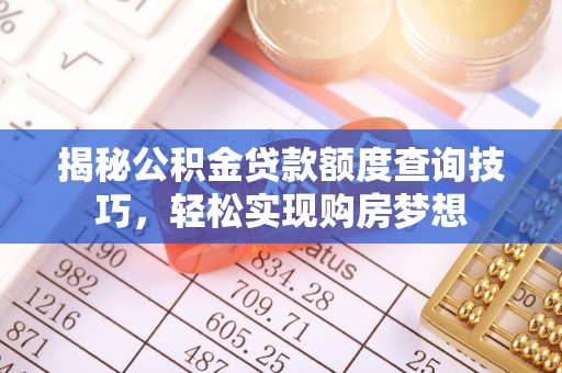 防城揭秘公积金贷款额度查询技巧，轻松实现购房梦想