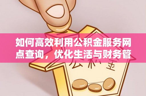 防城如何高效利用公积金服务网点查询，优化生活与财务管理