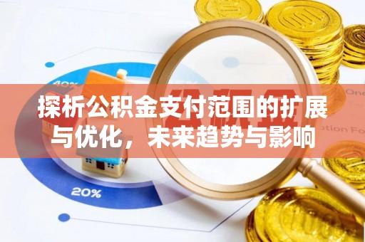 防城探析公积金支付范围的扩展与优化，未来趋势与影响