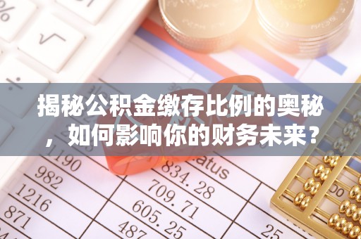防城揭秘公积金缴存比例的奥秘，如何影响你的财务未来？