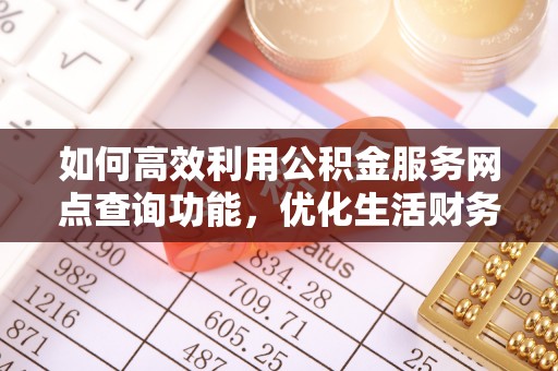 防城如何高效利用公积金服务网点查询功能，优化生活财务管理
