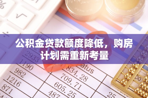 防城公积金贷款额度降低，购房计划需重新考量