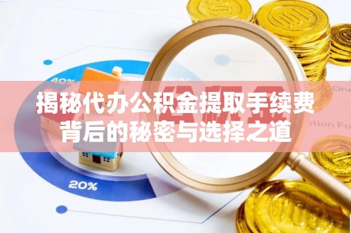 防城揭秘代办公积金提取手续费背后的秘密与选择之道
