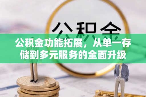 防城公积金功能拓展，从单一存储到多元服务的全面升级