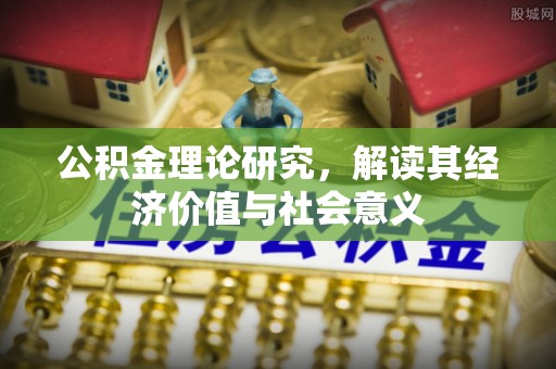 防城公积金理论研究，解读其经济价值与社会意义
