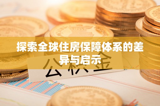 防城探索全球住房保障体系的差异与启示