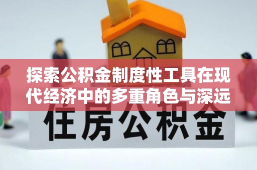 防城探索公积金制度性工具在现代经济中的多重角色与深远影响