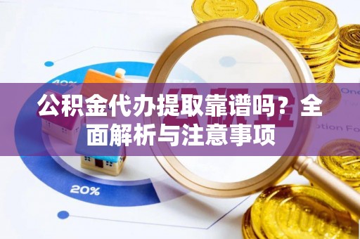 防城公积金代办提取靠谱吗？全面解析与注意事项