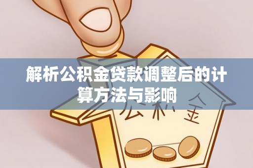 防城解析公积金贷款调整后的计算方法与影响