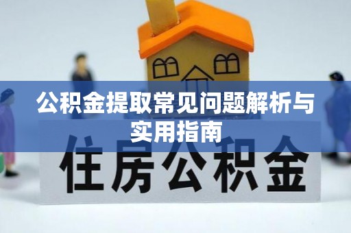 防城公积金提取常见问题解析与实用指南