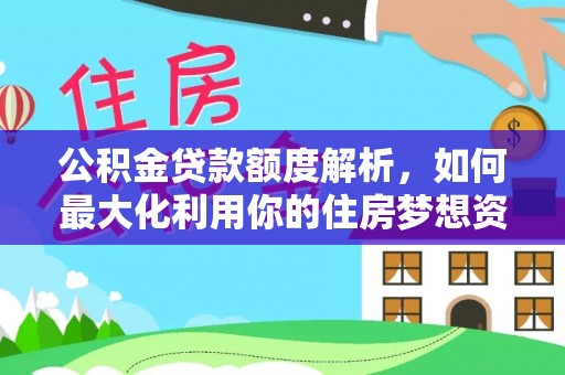 防城公积金贷款额度解析，如何最大化利用你的住房梦想资金