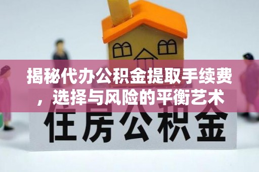 防城揭秘代办公积金提取手续费，选择与风险的平衡艺术