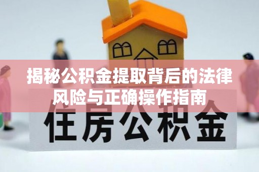 防城揭秘公积金提取背后的法律风险与正确操作指南