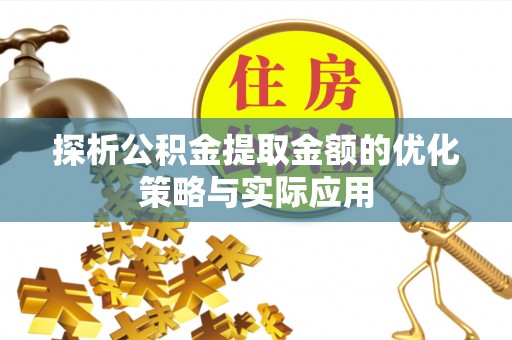 防城探析公积金提取金额的优化策略与实际应用