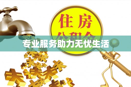 防城专业服务助力无忧生活