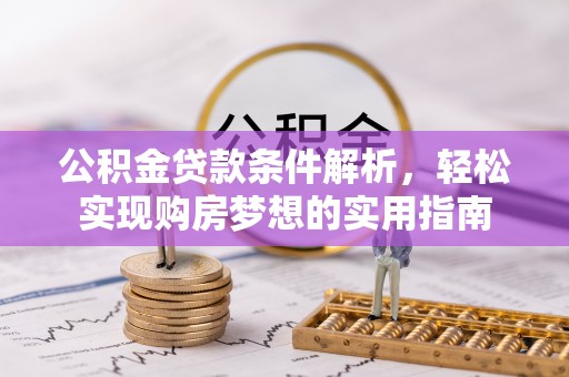 防城公积金贷款条件解析，轻松实现购房梦想的实用指南