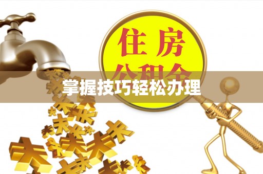 防城掌握技巧轻松办理
