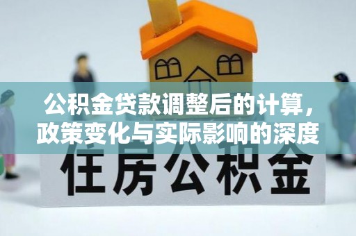 防城公积金贷款调整后的计算，政策变化与实际影响的深度解析