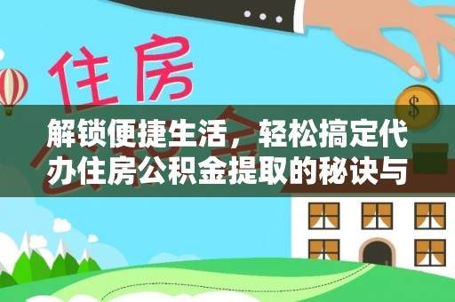 防城解锁便捷生活，轻松搞定代办住房公积金提取的秘诀与技巧